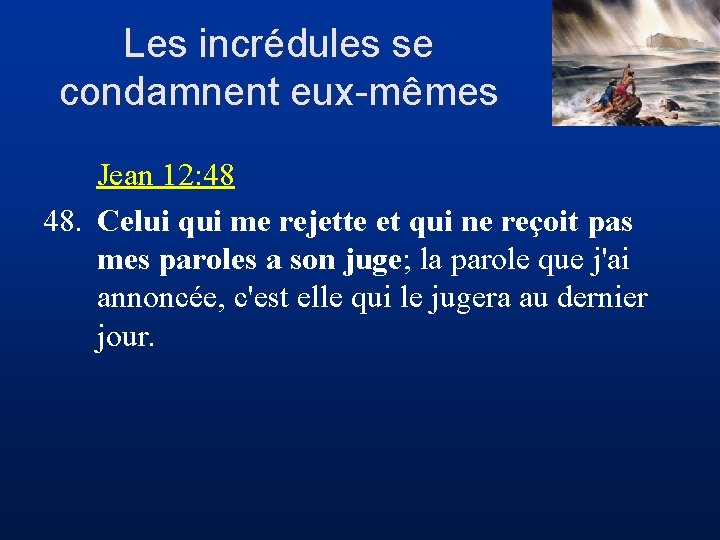 Les incrédules se condamnent eux-mêmes Jean 12: 48 48. Celui qui me rejette et