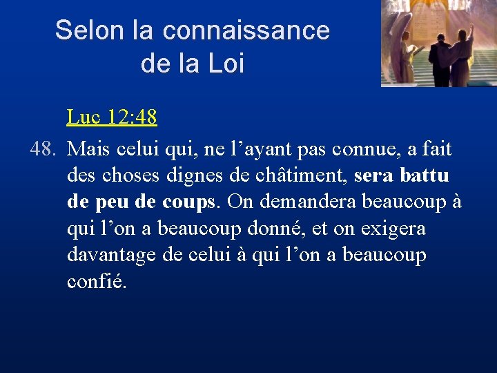 Selon la connaissance de la Loi Luc 12: 48 48. Mais celui qui, ne