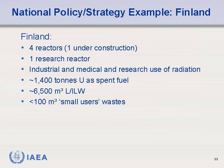 National Policy/Strategy Example: Finland: • 4 reactors (1 under construction) • 1 research reactor