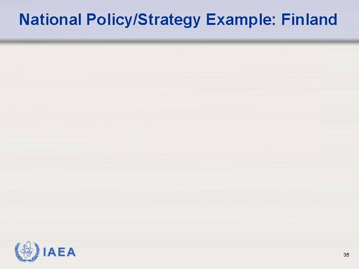 National Policy/Strategy Example: Finland IAEA 35 