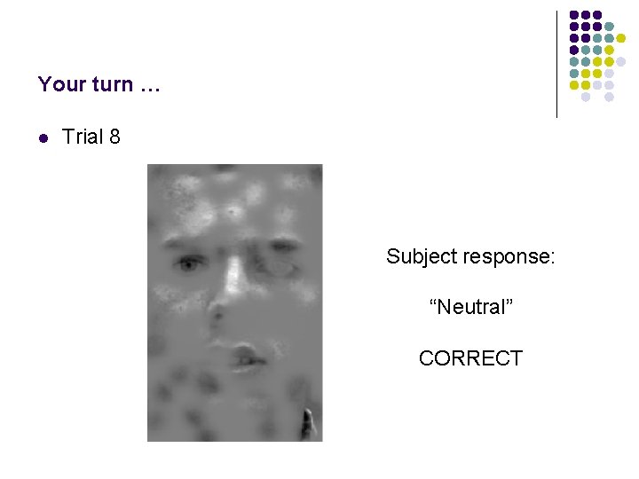 Your turn … l Trial 8 Subject response: “Neutral” CORRECT 