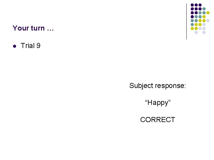 Your turn … l Trial 9 Subject response: “Happy” CORRECT 