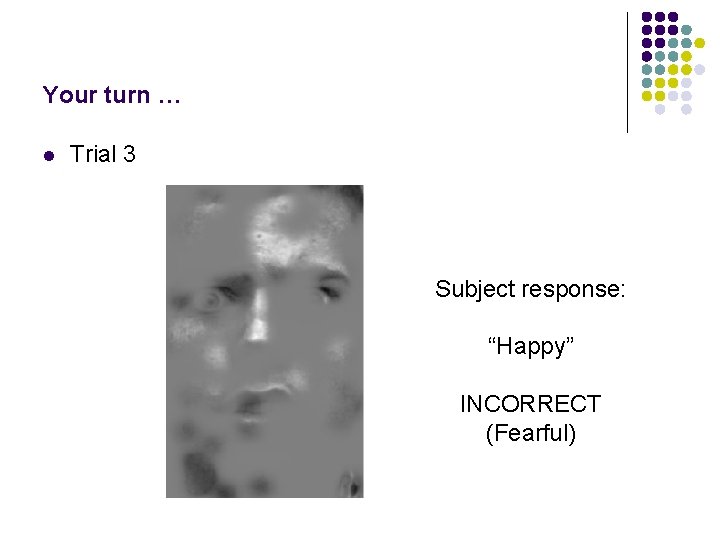 Your turn … l Trial 3 Subject response: “Happy” INCORRECT (Fearful) 