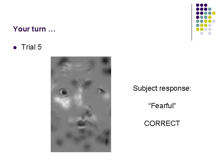 Your turn … l Trial 5 Subject response: “Fearful” CORRECT 