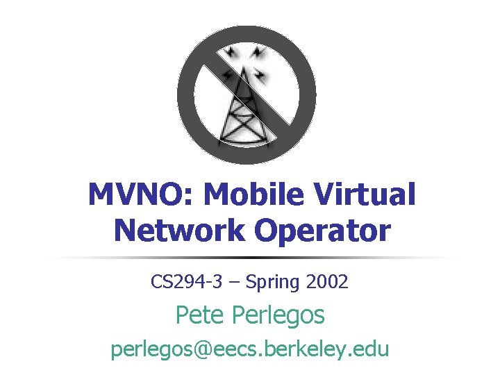 MVNO: Mobile Virtual Network Operator CS 294 -3 – Spring 2002 Pete Perlegos perlegos@eecs.