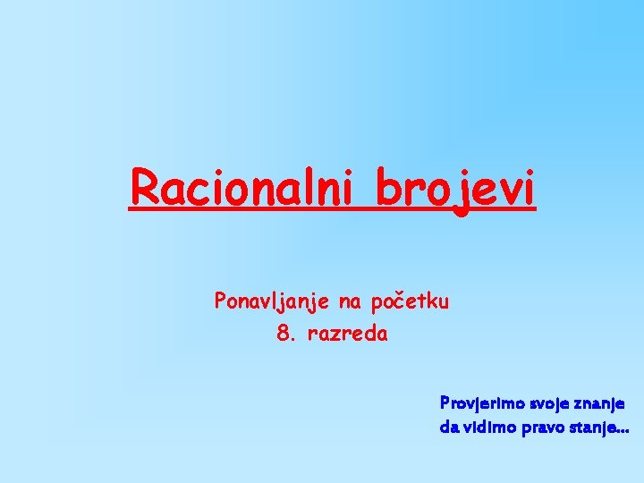 Racionalni brojevi Ponavljanje na početku 8. razreda Provjerimo svoje znanje da vidimo pravo stanje…