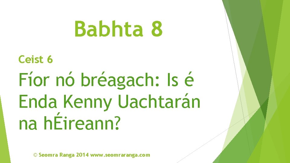 Babhta 8 Ceist 6 Fíor nó bréagach: Is é Enda Kenny Uachtarán na hÉireann?