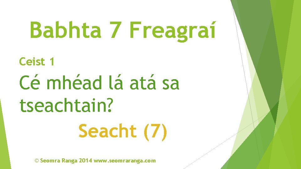 Babhta 7 Freagraí Ceist 1 Cé mhéad lá atá sa tseachtain? Seacht (7) ©