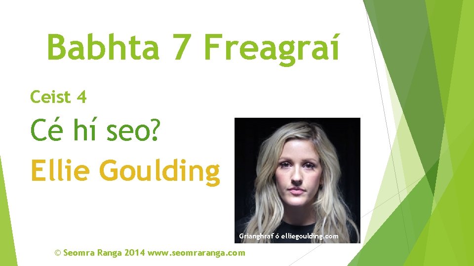 Babhta 7 Freagraí Ceist 4 Cé hí seo? Ellie Goulding Grianghraf ó elliegoulding. com