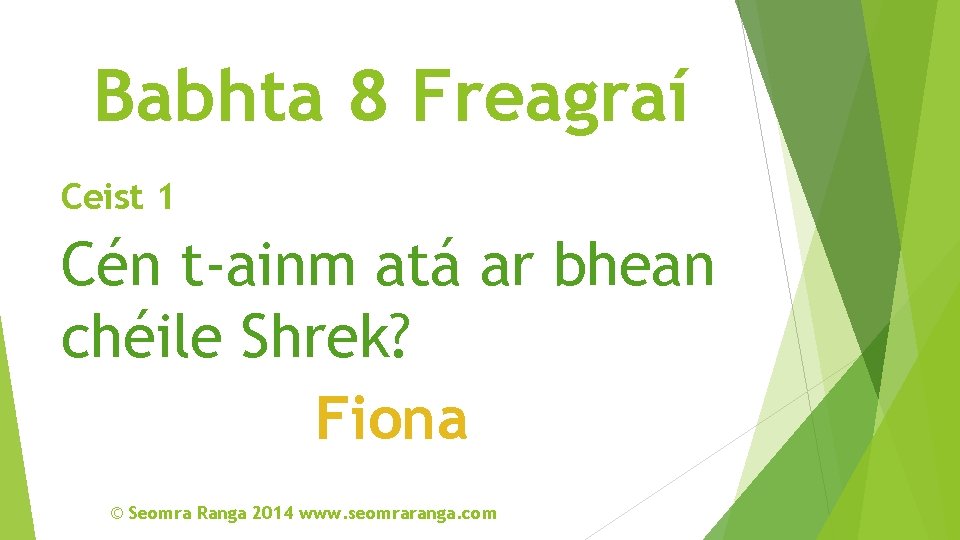 Babhta 8 Freagraí Ceist 1 Cén t-ainm atá ar bhean chéile Shrek? Fiona ©