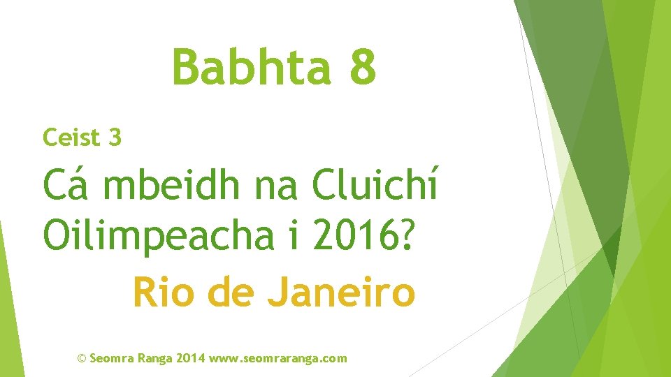 Babhta 8 Ceist 3 Cá mbeidh na Cluichí Oilimpeacha i 2016? Rio de Janeiro