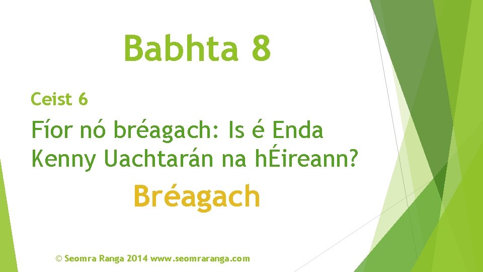 Babhta 8 Ceist 6 Fíor nó bréagach: Is é Enda Kenny Uachtarán na hÉireann?