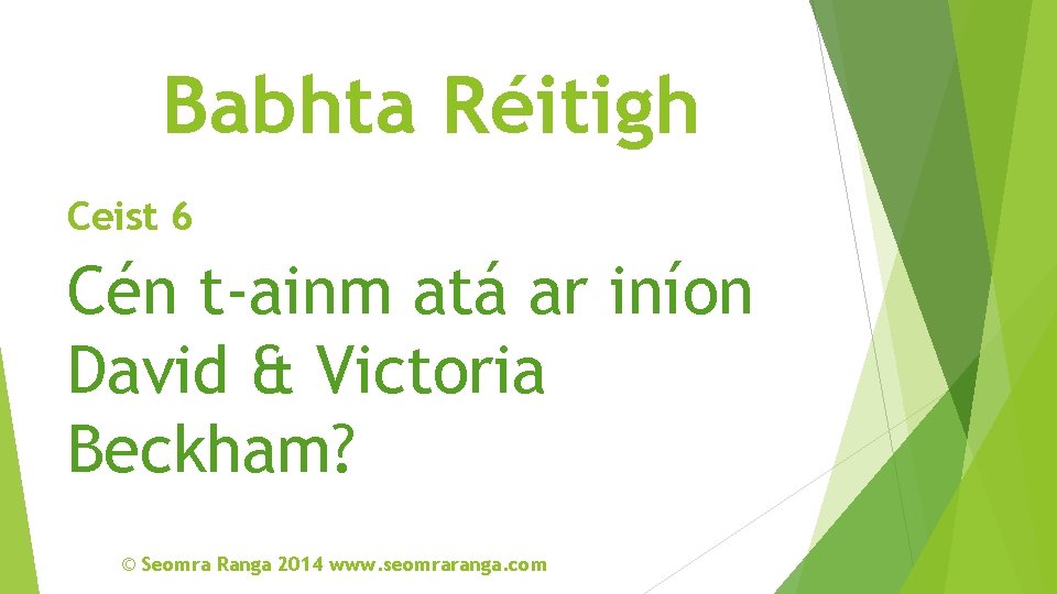 Babhta Réitigh Ceist 6 Cén t-ainm atá ar iníon David & Victoria Beckham? ©