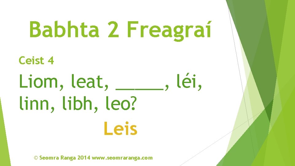 Babhta 2 Freagraí Ceist 4 Liom, leat, _____, léi, linn, libh, leo? Leis ©