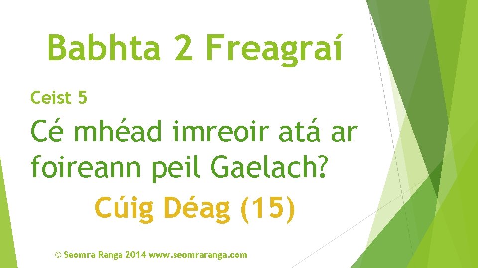 Babhta 2 Freagraí Ceist 5 Cé mhéad imreoir atá ar foireann peil Gaelach? Cúig