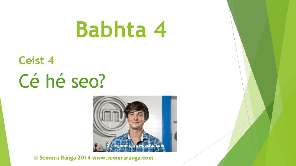 Babhta 4 Ceist 4 Cé hé seo? Grianghraf ó hiswebsite. com © Seomra Ranga