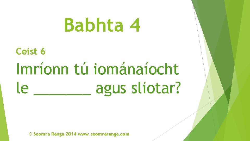 Babhta 4 Ceist 6 Imríonn tú iománaíocht le _______ agus sliotar? © Seomra Ranga