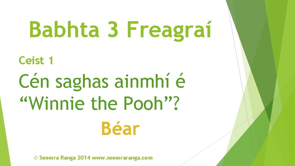 Babhta 3 Freagraí Ceist 1 Cén saghas ainmhí é “Winnie the Pooh”? Béar ©