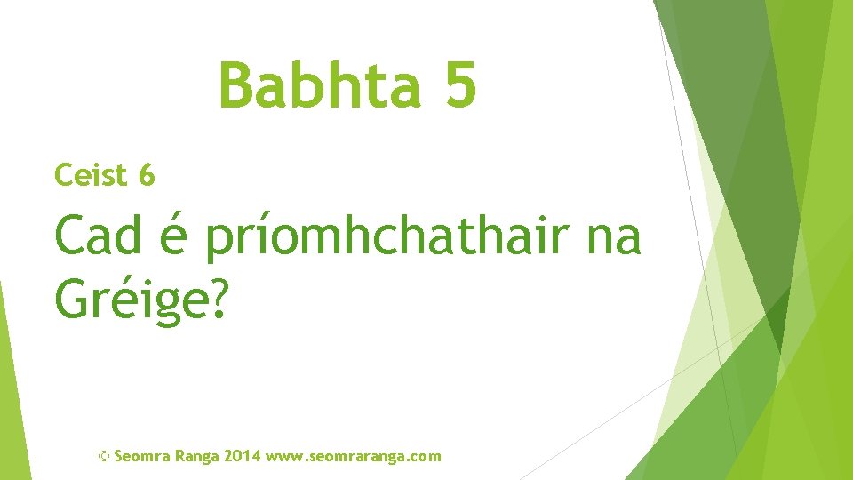 Babhta 5 Ceist 6 Cad é príomhchathair na Gréige? © Seomra Ranga 2014 www.