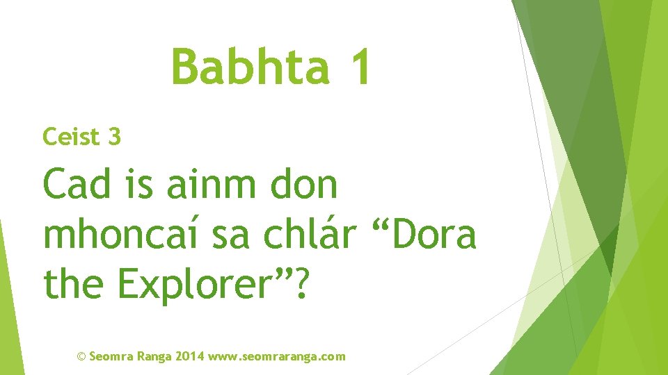 Babhta 1 Ceist 3 Cad is ainm don mhoncaí sa chlár “Dora the Explorer”?