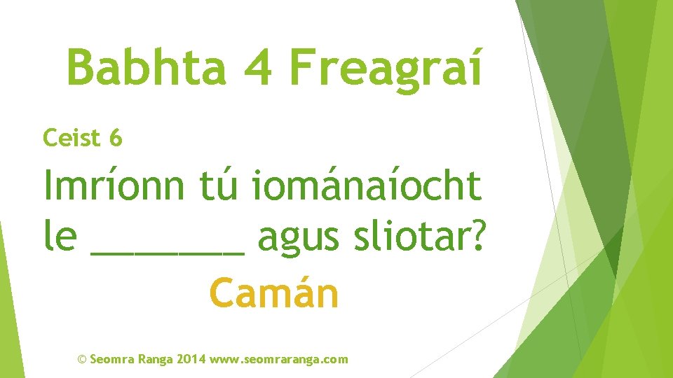 Babhta 4 Freagraí Ceist 6 Imríonn tú iománaíocht le _______ agus sliotar? Camán ©