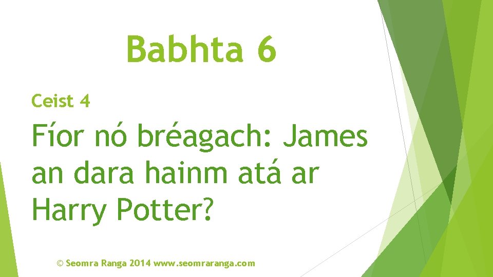 Babhta 6 Ceist 4 Fíor nó bréagach: James an dara hainm atá ar Harry