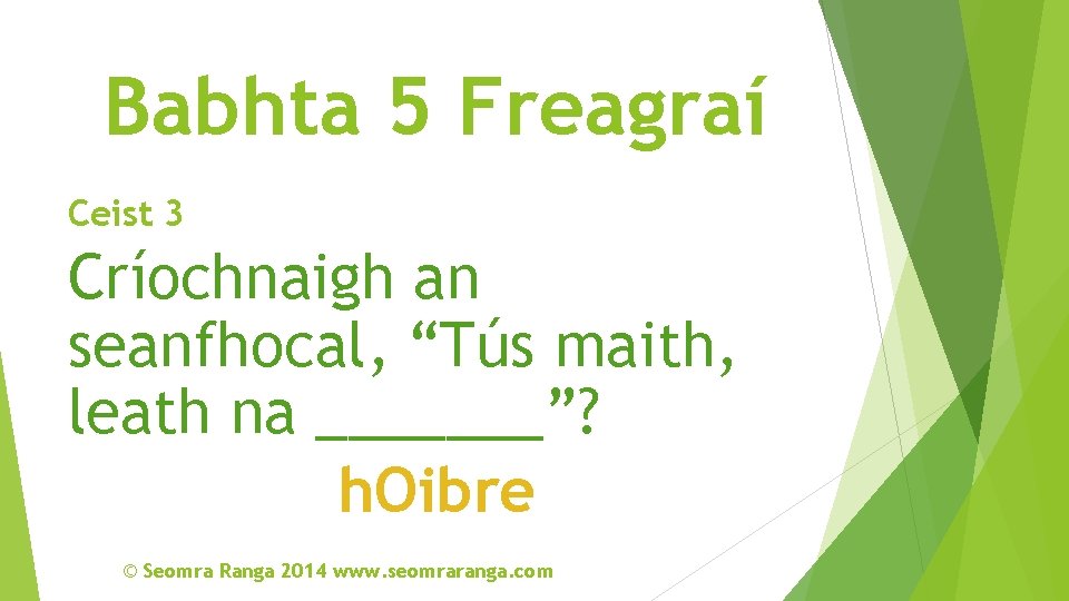 Babhta 5 Freagraí Ceist 3 Críochnaigh an seanfhocal, “Tús maith, leath na _______”? h.