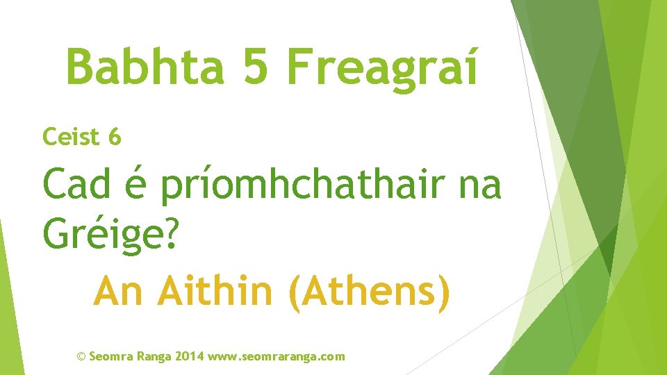 Babhta 5 Freagraí Ceist 6 Cad é príomhchathair na Gréige? An Aithin (Athens) ©