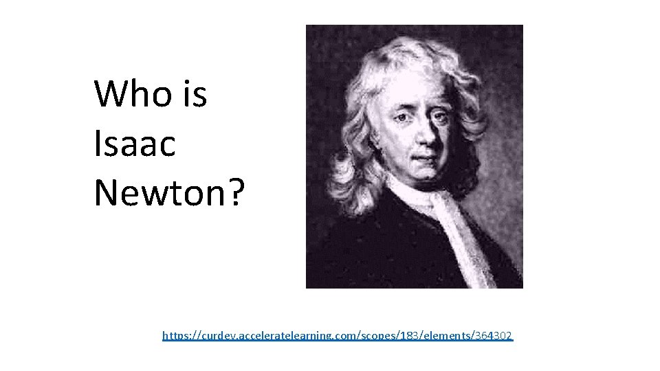 Who is Isaac Newton? https: //curdev. acceleratelearning. com/scopes/183/elements/364302 