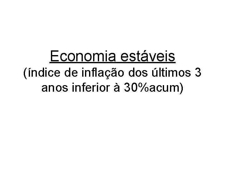 Economia estáveis (índice de inflação dos últimos 3 anos inferior à 30%acum) Economia estáveis (índice de inflação dos últimos 3 anos inferior à 30%acum)
