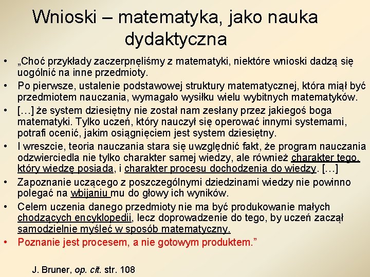 Wnioski – matematyka, jako nauka dydaktyczna • „Choć przykłady zaczerpnęliśmy z matematyki, niektóre wnioski Wnioski – matematyka, jako nauka dydaktyczna • „Choć przykłady zaczerpnęliśmy z matematyki, niektóre wnioski