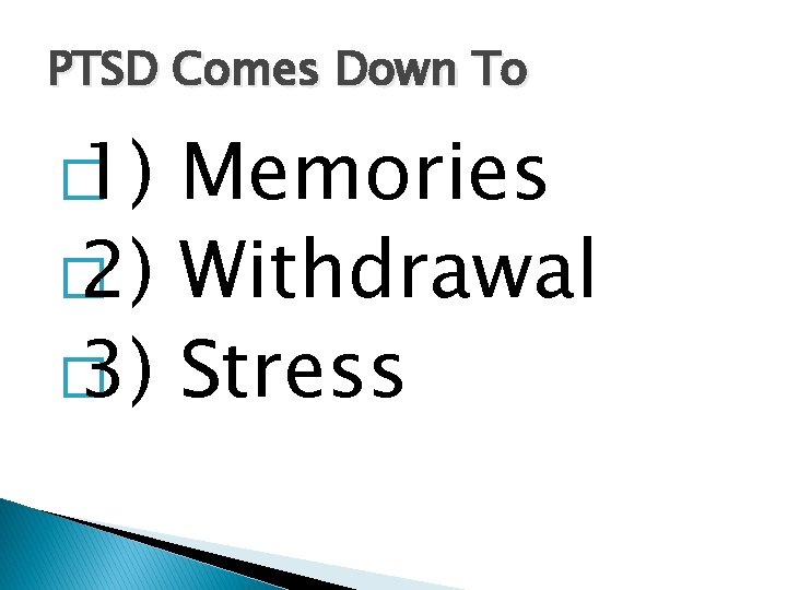 PTSD Comes Down To � 1) Memories � 2) Withdrawal � 3) Stress 