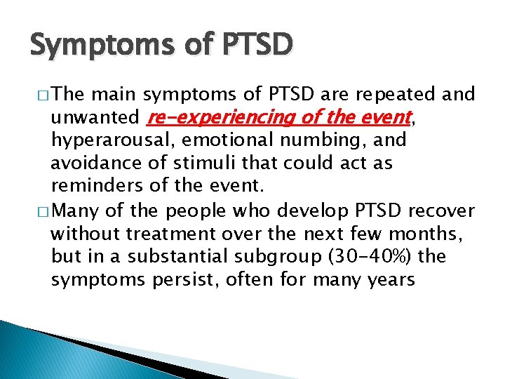 Symptoms of PTSD � The main symptoms of PTSD are repeated and unwanted re-experiencing