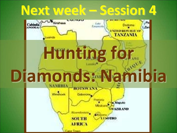 Next week – Session 4 Hunting for Diamonds: Namibia 