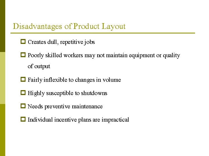 Disadvantages of Product Layout p Creates dull, repetitive jobs p Poorly skilled workers may