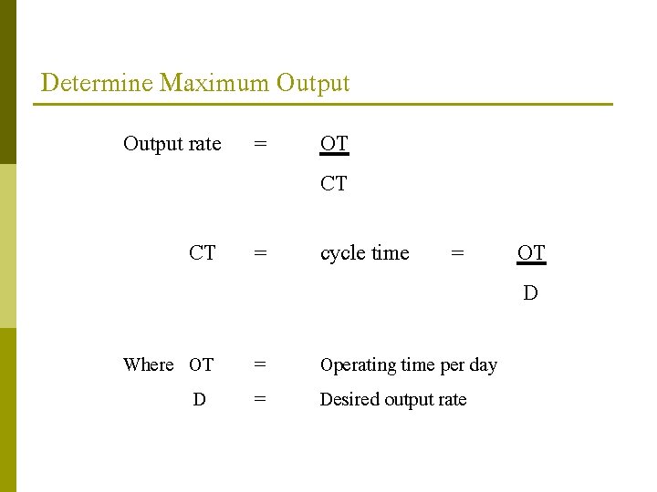 Determine Maximum Output rate = OT CT CT = cycle time Where OT D