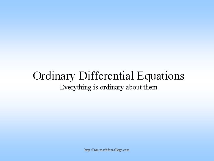 Ordinary Differential Equations Everything is ordinary about them http: //nm. mathforcollege. com 