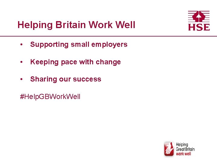 Helping Britain Work Well • Supporting small employers • Keeping pace with change •