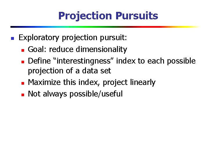 Projection Pursuits n Exploratory projection pursuit: n Goal: reduce dimensionality n Define “interestingness” index