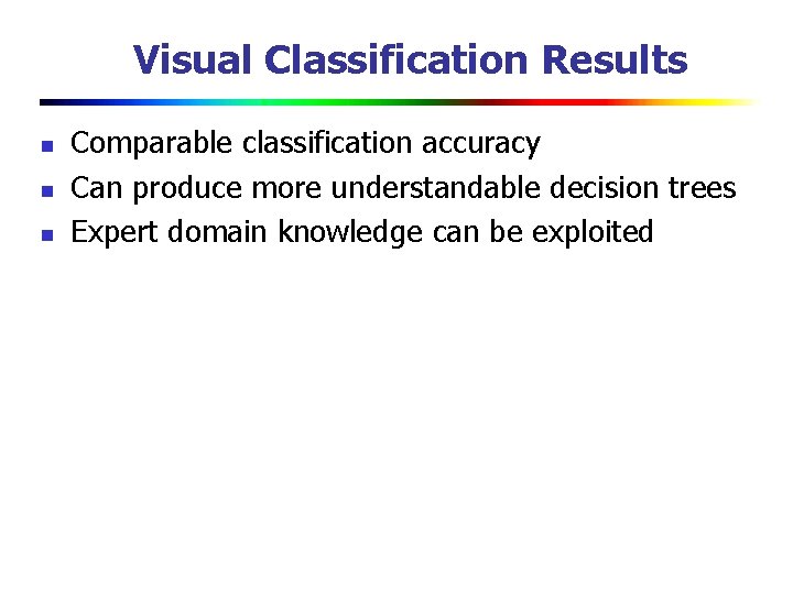 Visual Classification Results n n n Comparable classification accuracy Can produce more understandable decision