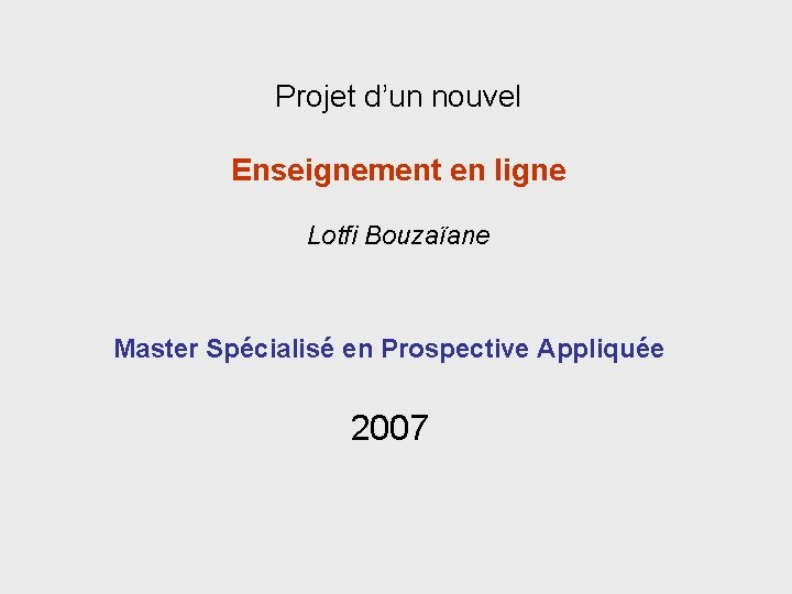 Projet d’un nouvel Enseignement en ligne Lotfi Bouzaïane Master Spécialisé en Prospective Appliquée 2007