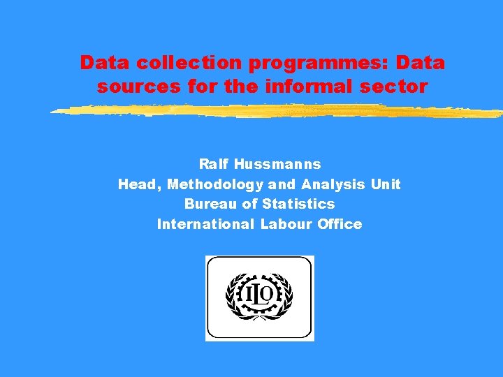 Data collection programmes: Data sources for the informal sector Ralf Hussmanns Head, Methodology and