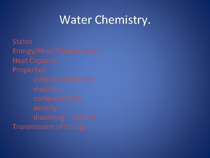 Water Chemistry. States Energy/Heat/Temperature Heat Capacity Properties cohesion/adhesion viscosity compressibility density dissolving – solvent