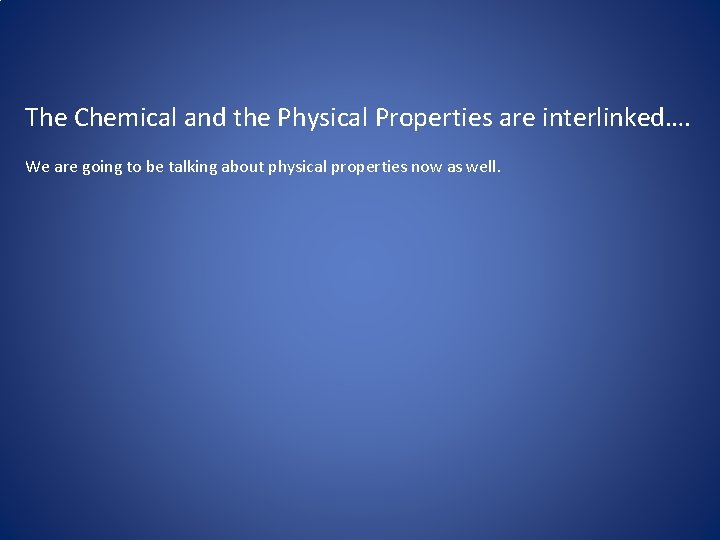 The Chemical and the Physical Properties are interlinked…. We are going to be talking
