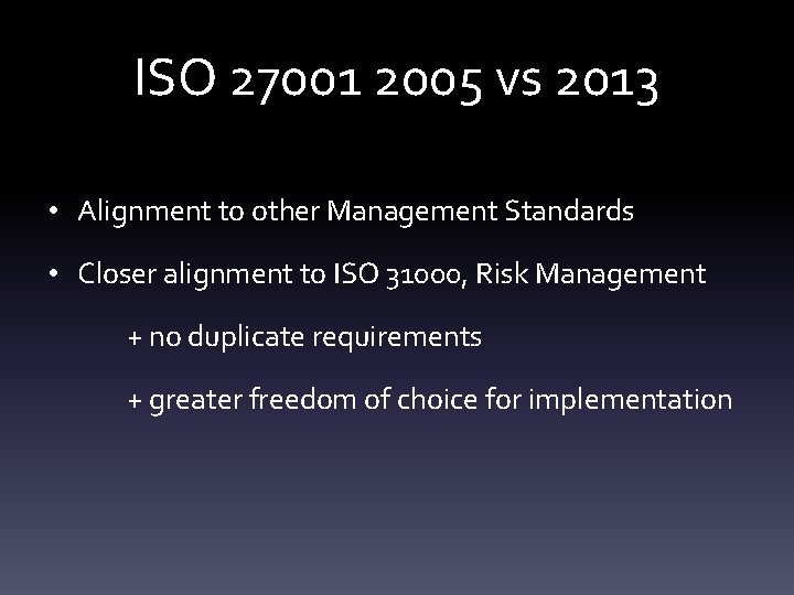 ISO 27001 2005 vs 2013 • Alignment to other Management Standards • Closer alignment