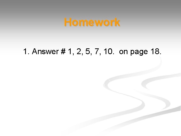 Homework 1. Answer # 1, 2, 5, 7, 10. on page 18. 