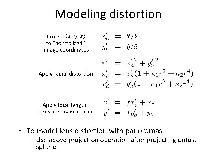Modeling distortion Project to “normalized” image coordinates Apply radial distortion Apply focal length translate Modeling distortion Project to “normalized” image coordinates Apply radial distortion Apply focal length translate