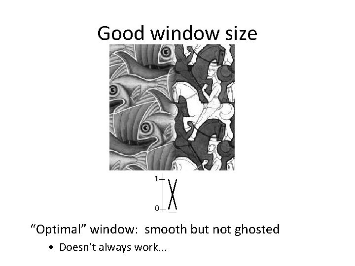 Good window size 1 0 “Optimal” window: smooth but not ghosted • Doesn’t always Good window size 1 0 “Optimal” window: smooth but not ghosted • Doesn’t always