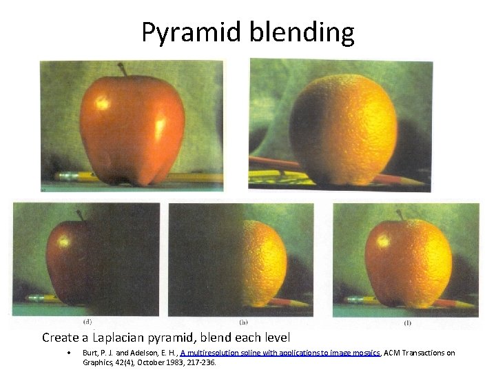 Pyramid blending Create a Laplacian pyramid, blend each level • Burt, P. J. and Pyramid blending Create a Laplacian pyramid, blend each level • Burt, P. J. and