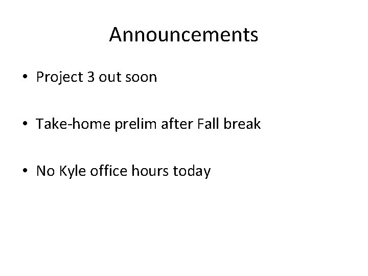 Announcements • Project 3 out soon • Take-home prelim after Fall break • No Announcements • Project 3 out soon • Take-home prelim after Fall break • No